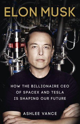 Elon Musk: How the Billionaire CEO of Spacex and Tesla is Shaping Our Future cover